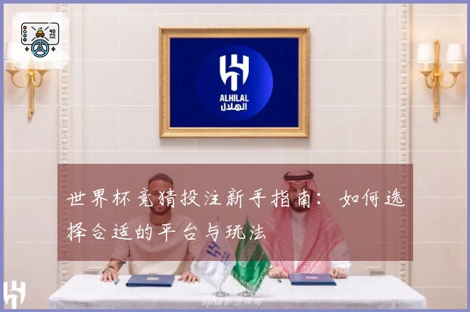 世界杯竞猜投注新手指南：如何选择合适的平台与玩法