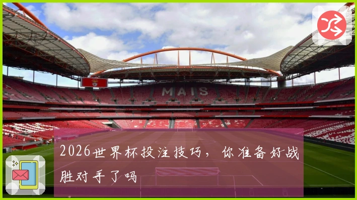 2026世界杯投注技巧，你准备好战胜对手了吗