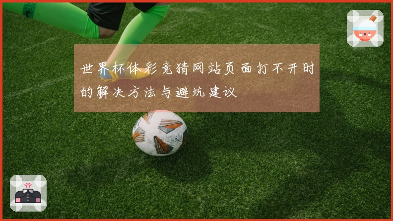 世界杯体彩竞猜网站页面打不开时的解决方法与避坑建议