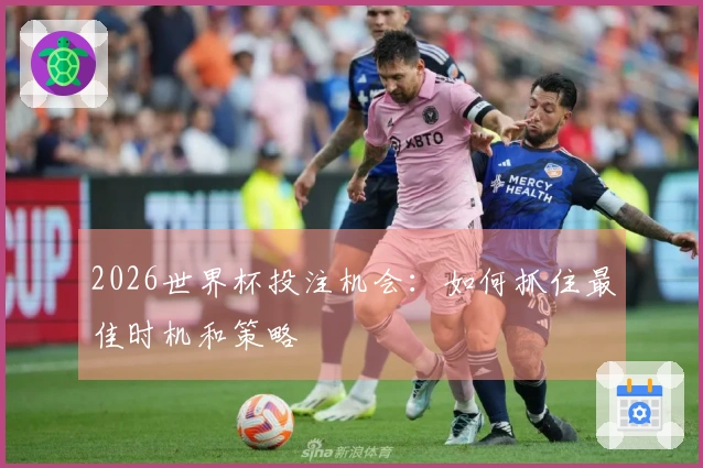 2026世界杯投注机会：如何抓住最佳时机和策略