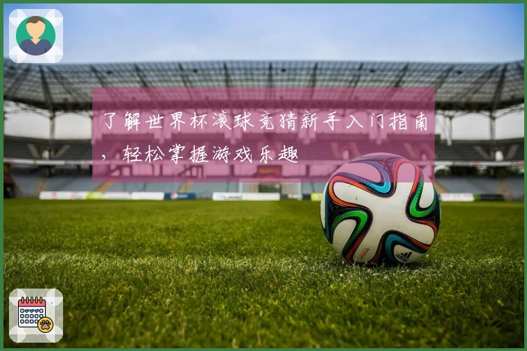 了解世界杯滚球竞猜新手入门指南，轻松掌握游戏乐趣