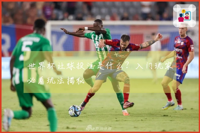 世界杯让球投注是什么？入门玩家必看玩法揭秘
