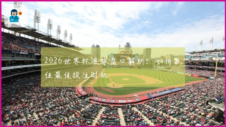 2026世界杯滚球盘口解析：如何抓住最佳投注时机