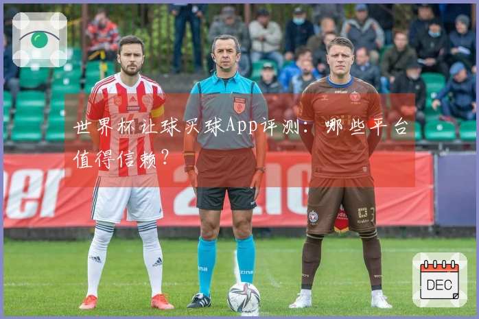 世界杯让球买球App评测：哪些平台值得信赖？