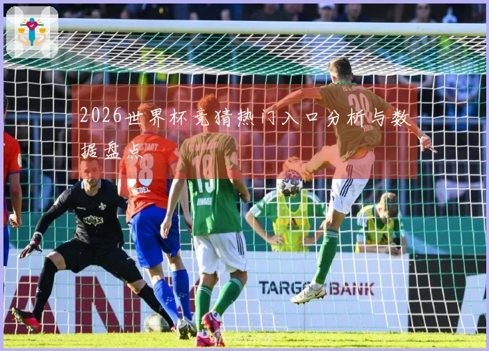 2026世界杯竞猜热门入口分析与数据盘点