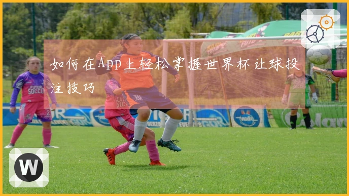 如何在App上轻松掌握世界杯让球投注技巧