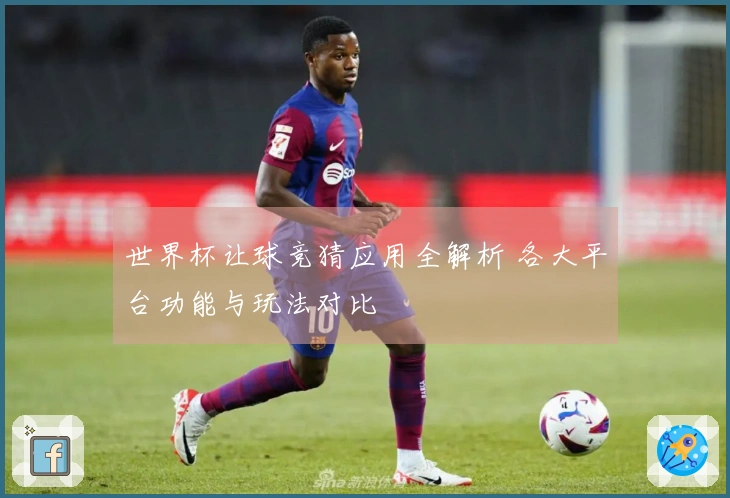 世界杯让球竞猜应用全解析 各大平台功能与玩法对比