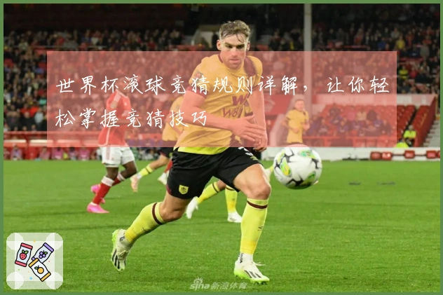 世界杯滚球竞猜规则详解，让你轻松掌握竞猜技巧