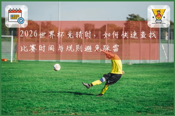 2026世界杯竞猜时，如何快速查找比赛时间与规则避免踩雷