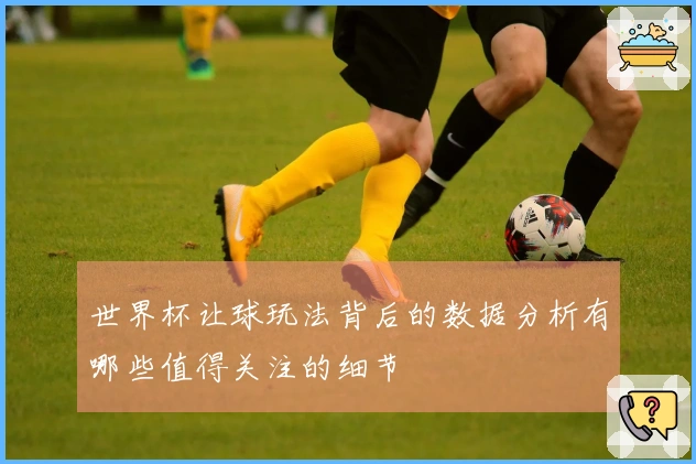 世界杯让球玩法背后的数据分析有哪些值得关注的细节