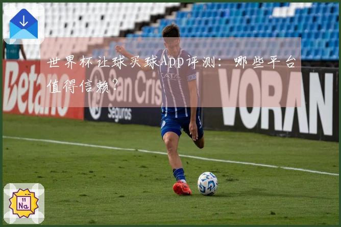世界杯让球买球App评测：哪些平台值得信赖？