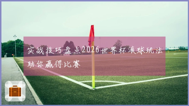实战技巧盘点2026世界杯滚球玩法助你赢得比赛