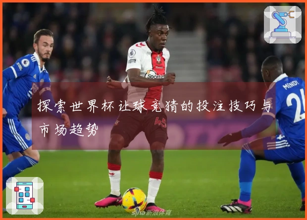 探索世界杯让球竞猜的投注技巧与市场趋势