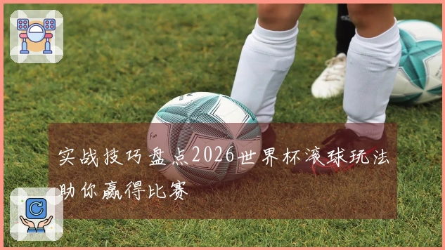 实战技巧盘点2026世界杯滚球玩法助你赢得比赛