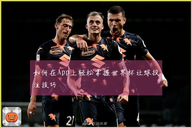 如何在App上轻松掌握世界杯让球投注技巧