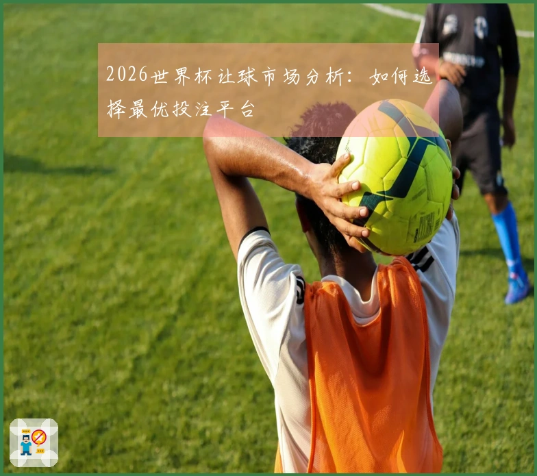 2026世界杯让球市场分析：如何选择最优投注平台