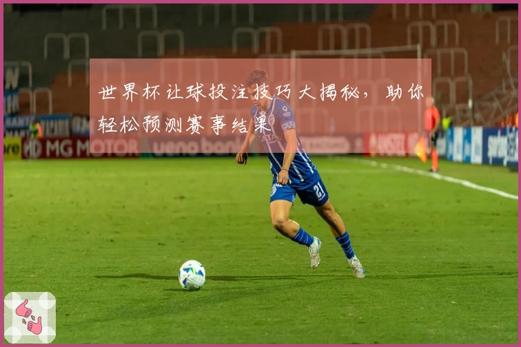 世界杯让球投注技巧大揭秘，助你轻松预测赛事结果