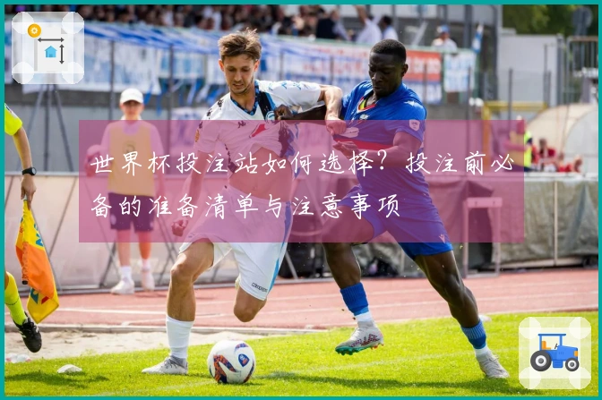 世界杯投注站如何选择？投注前必备的准备清单与注意事项