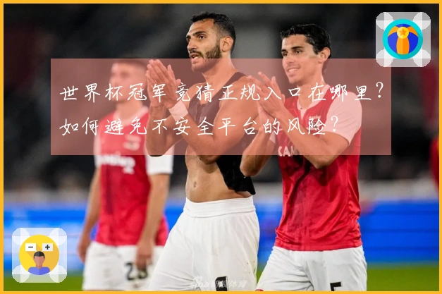 世界杯冠军竞猜正规入口在哪里？如何避免不安全平台的风险？