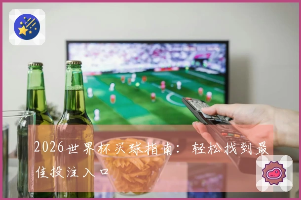 2026世界杯买球指南：轻松找到最佳投注入口