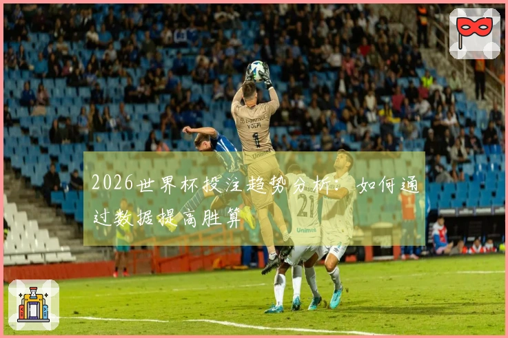 2026世界杯投注趋势分析：如何通过数据提高胜算