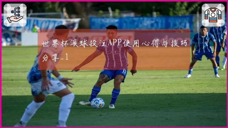 世界杯滚球投注APP使用心得与技巧分享_1