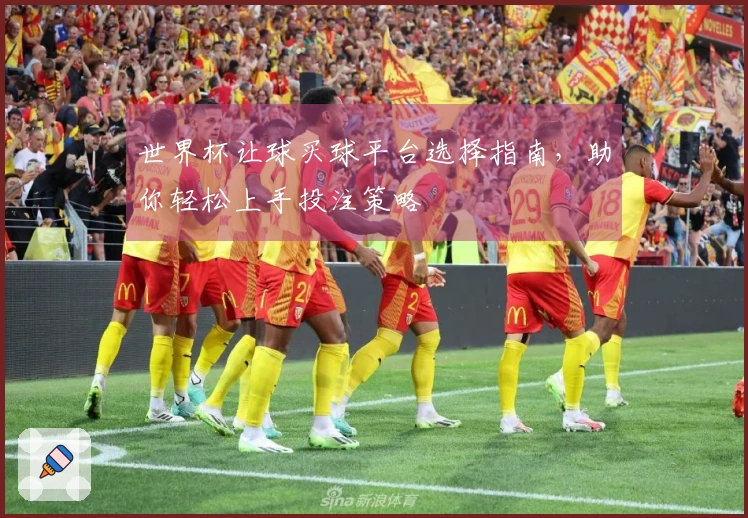 世界杯让球买球平台选择指南，助你轻松上手投注策略