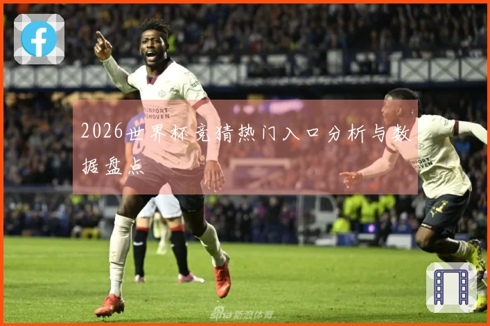 2026世界杯竞猜热门入口分析与数据盘点