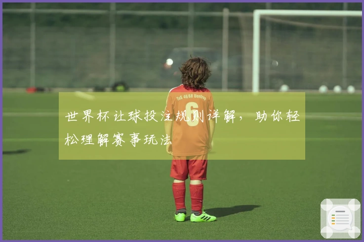 世界杯让球投注规则详解，助你轻松理解赛事玩法