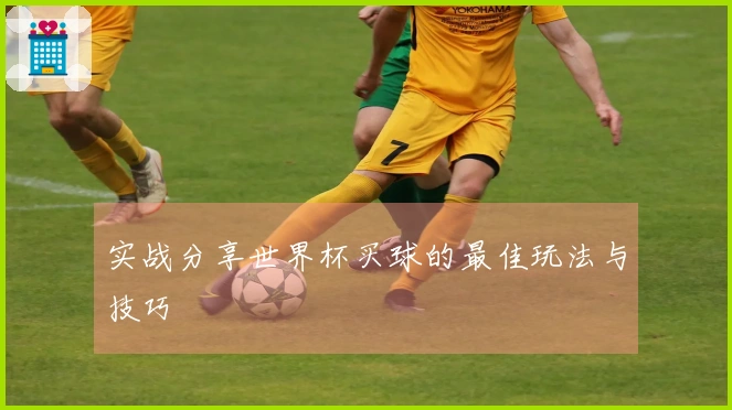 实战分享世界杯买球的最佳玩法与技巧
