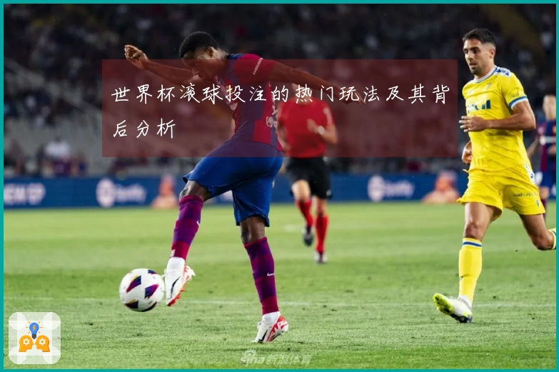 世界杯滚球投注的热门玩法及其背后分析
